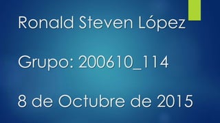 Ronald Steven López
Grupo: 200610_114
8 de Octubre de 2015
 