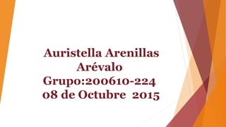 Auristella Arenillas
Arévalo
Grupo:200610-224
08 de Octubre 2015
 