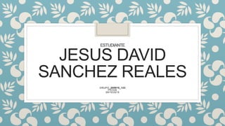 ESTUDIANTE
JESUS DAVID
SANCHEZ REALES
GRUPO_200610_123
FECHA
09/10/2015
 