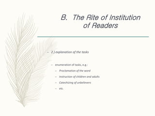 B. The Rite of Institution
of Readers
– 2.) explanation of the tasks
– enumeration of tasks, e.g.:
– Proclamation of the word
– Instruction of children and adults
– Catechizing of unbelievers
– etc.
 