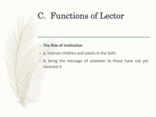 C. Functions of Lector
– The Rite of Institution
– a. instruct children and adults in the faith
– b. bring the message of salvation to those have not yet
received it
 