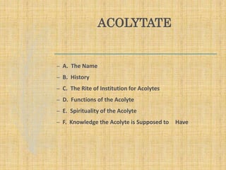 ACOLYTATE
– A. The Name
– B. History
– C. The Rite of Institution for Acolytes
– D. Functions of the Acolyte
– E. Spirituality of the Acolyte
– F. Knowledge the Acolyte is Supposed to Have
 