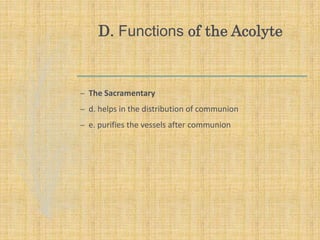 D. Functions of the Acolyte
– The Sacramentary
– d. helps in the distribution of communion
– e. purifies the vessels after communion
 