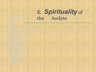E. Spirituality of
the Acolyte
 