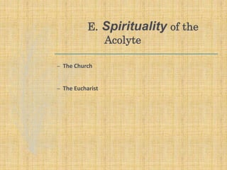 E. Spirituality of the
Acolyte
– The Church
– The Eucharist
 
