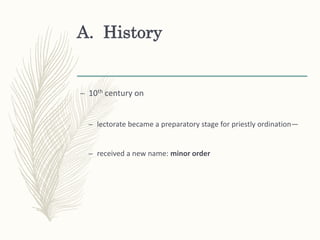 A. History
– 10th century on
– lectorate became a preparatory stage for priestly ordination—
– received a new name: minor order
 