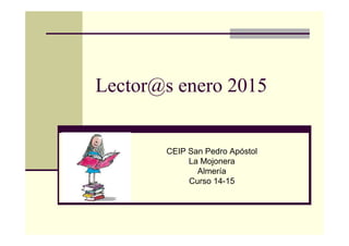 Lector@s enero 2015
CEIP San Pedro Apóstol
La Mojonera
Almería
Curso 14-15
 