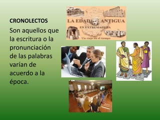 CRONOLECTOSSon aquellos que la escritura o la pronunciación de las palabras varían de acuerdo a la época.