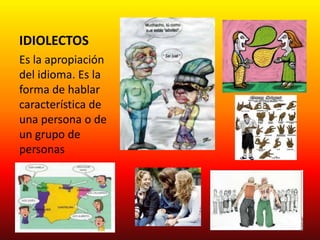IDIOLECTOSEs la apropiación del idioma. Es la forma de hablar característica de una persona o de un grupo de personas