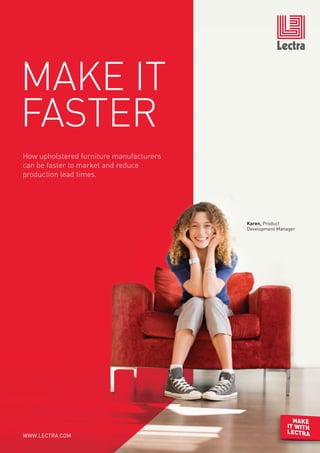 How upholstered furniture manufacturers
can be faster to market and reduce
production lead times.
WWW.LECTRA.COM
Karen, Product
Development Manager
MAKE IT
FASTER
 