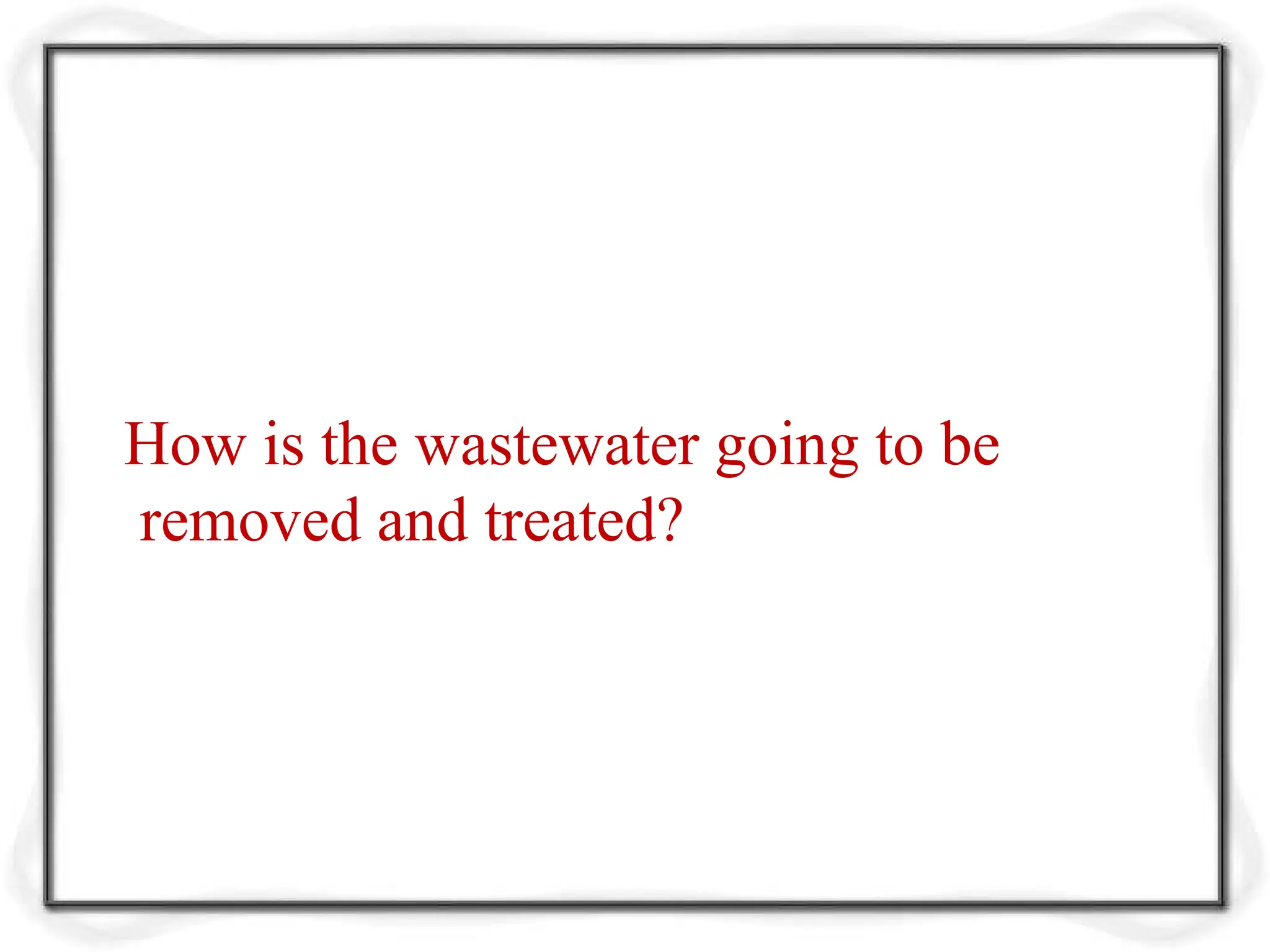 How is the wastewater going to be
removed and treated?
 