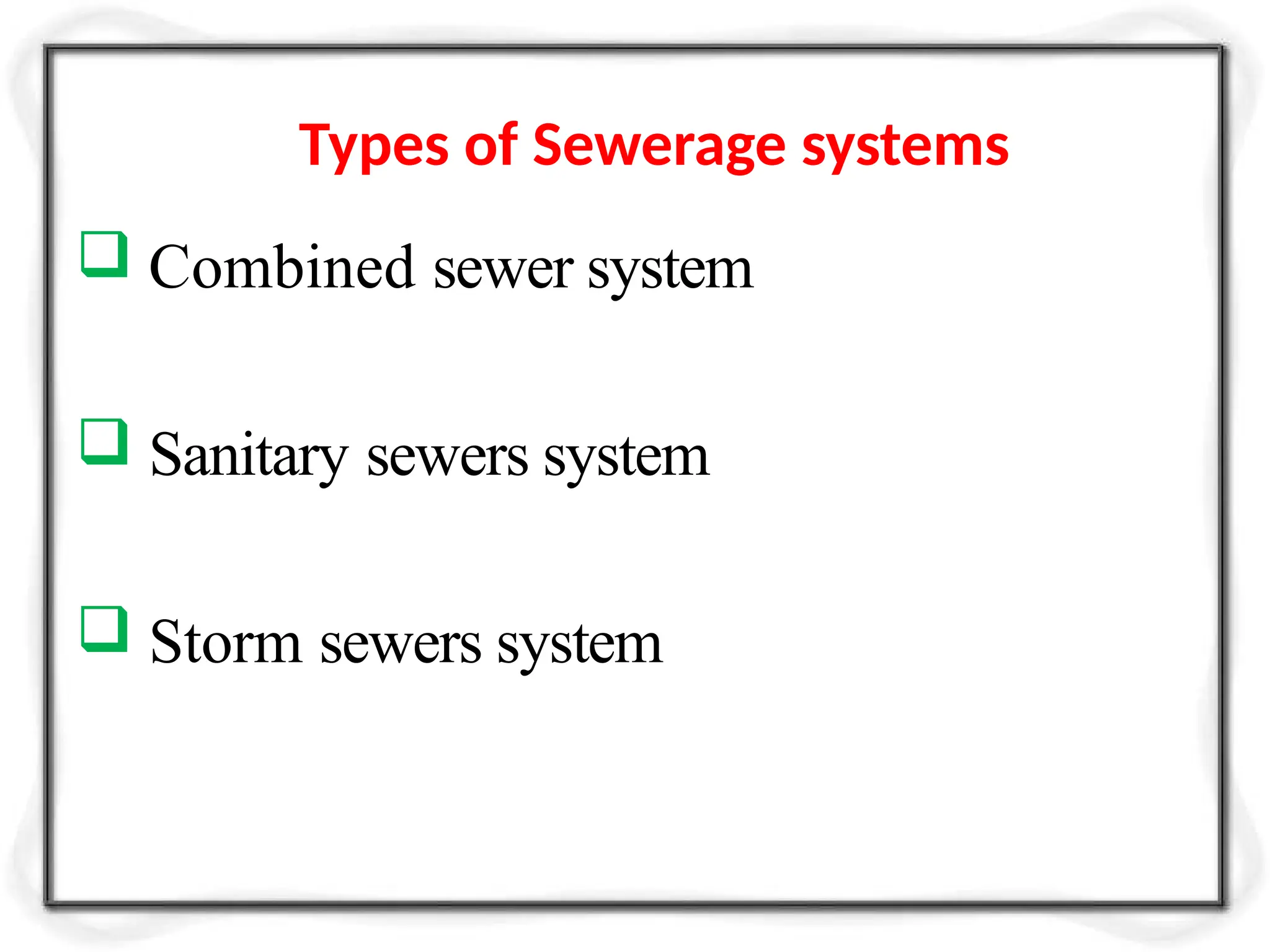  Combined sewer system
 Sanitary sewers system
 Storm sewers system
Types of Sewerage systems
 