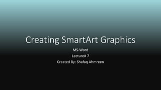 Creating SmartArt Graphics
MS-Word
Lecture# 7
Created By: Shafaq Ahmreen