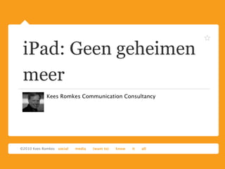 iPad: Geen geheimen
meer
  Kees Romkes Communication Consultancy
 