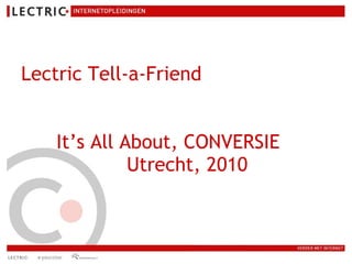 Lectric Tell-a-Friend It’s All About, CONVERSIE Utrecht, 2010   