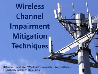 Wireless
Channel
Impairment
Mitigation
Techniques
Reference: Haesik Kim, “ Wireless Communications Systems Design-
From Theory to Design”, Ch. 5, 2015 1
 