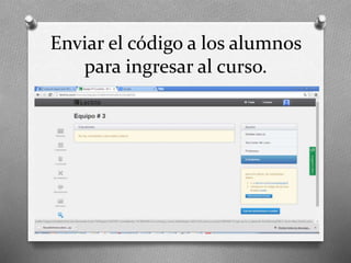 Enviar el código a los alumnos
para ingresar al curso.
 