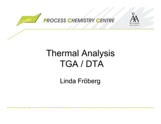 Thermal Analysis
TGA / DTA
Linda Fröberg
 