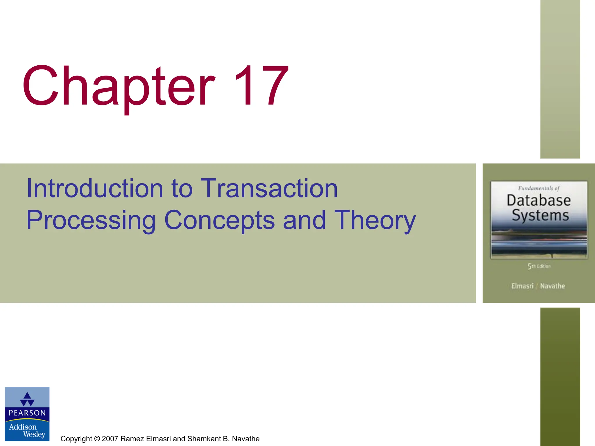 Copyright © 2007 Ramez Elmasri and Shamkant B. Navathe
Chapter 17
Introduction to Transaction
Processing Concepts and Theory
 