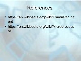References
• https://en.wikipedia.org/wiki/Transistor_co
unt
• https://en.wikipedia.org/wiki/Microprocess
or
 