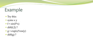 Example
 Try this:
 syms x y
 f = sin(5*x)
 diff(f,2) ?
 g = exp(x)*cos(y)
 diff(g) ?
 