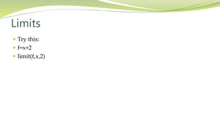 Limits
 Try this:
 f=x+2
 limit(f,x,2)
 