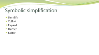 Symbolic simplification
 Simplify
 Collect
 Expand
 Horner
 Factor
 