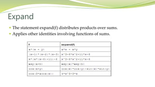 Expand
 The statement expand(f) distributes products over sums.
 Applies other identities involving functions of sums.
 