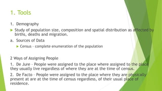 1. Tools
1. Demography
 Study of population size, composition and spatial distribution as affected by
births, deaths and ...