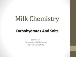 Milk Chemistry
Lecture (2)
Farhang Hamid abdulqadr
Halabja agriculture
Carbohydrates And Salts
 