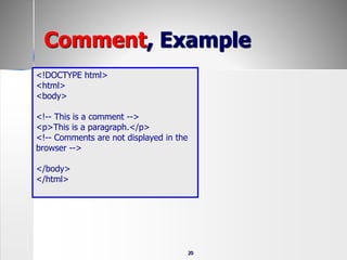 20
<!DOCTYPE html>
<html>
<body>
<!-- This is a comment -->
<p>This is a paragraph.</p>
<!-- Comments are not displayed in the
browser -->
</body>
</html>
Comment, Example
 