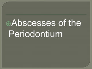 Abscesses of the
Periodontium
 