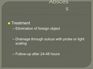  Treatment
– Elimination of foreign object
– Drainage through sulcus with probe or light
scaling
– Follow-up after 24-48 hours
 
