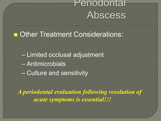  Other Treatment Considerations:
– Limited occlusal adjustment
– Antimicrobials
– Culture and sensitivity
A periodontal evaluation following resolution of
acute symptoms is essential!!!
 