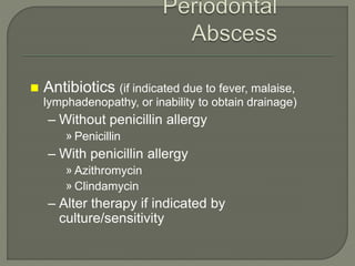  Antibiotics (if indicated due to fever, malaise,
lymphadenopathy, or inability to obtain drainage)
– Without penicillin allergy
» Penicillin
– With penicillin allergy
» Azithromycin
» Clindamycin
– Alter therapy if indicated by
culture/sensitivity
 