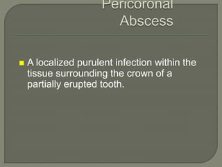  A localized purulent infection within the
tissue surrounding the crown of a
partially erupted tooth.
 