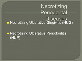  Necrotizing Ulcerative Gingivitis (NUG)
 Necrotizing Ulcerative Periodontitis
(NUP)
 