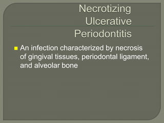  An infection characterized by necrosis
of gingival tissues, periodontal ligament,
and alveolar bone
 