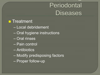  Treatment
– Local debridement
– Oral hygiene instructions
– Oral rinses
– Pain control
– Antibiotics
– Modify predisposing factors
– Proper follow-up
 