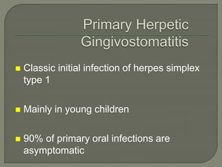  Classic initial infection of herpes simplex
type 1
 Mainly in young children
 90% of primary oral infections are
asymptomatic
 