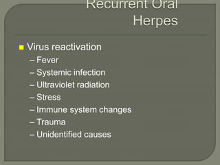  Virus reactivation
– Fever
– Systemic infection
– Ultraviolet radiation
– Stress
– Immune system changes
– Trauma
– Unidentified causes
 