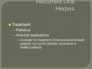  Treatment
– Palliative
– Antiviral medications
» Consider for treatment of immunocompromised
patients, but not for periodic recurrence in
healthy patients
 