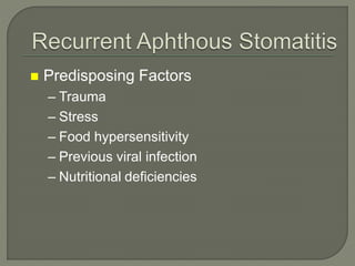 Predisposing Factors
– Trauma
– Stress
– Food hypersensitivity
– Previous viral infection
– Nutritional deficiencies
 