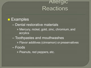  Examples
– Dental restorative materials
» Mercury, nickel, gold, zinc, chromium, and
acrylics
– Toothpastes and mouthwashes
» Flavor additives (cinnamon) or preservatives
– Foods
» Peanuts, red peppers, etc.
 
