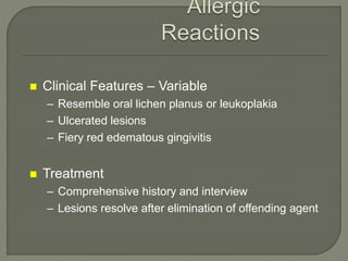  Clinical Features – Variable
– Resemble oral lichen planus or leukoplakia
– Ulcerated lesions
– Fiery red edematous gingivitis
 Treatment
– Comprehensive history and interview
– Lesions resolve after elimination of offending agent
 