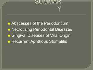  Abscesses of the Periodontium
 Necrotizing Periodontal Diseases
 Gingival Diseases of Viral Origin
 Recurrent Aphthous Stomatitis
 