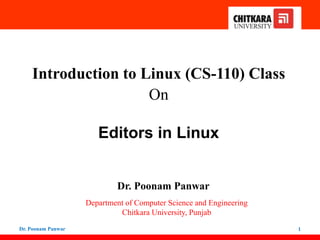 Introduction to Linux (CS-110) Class
On
Editors in Linux
Dr. Poonam Panwar
Department of Computer Science and Engineering
Chitkara University, Punjab
Dr. Poonam Panwar 1
 