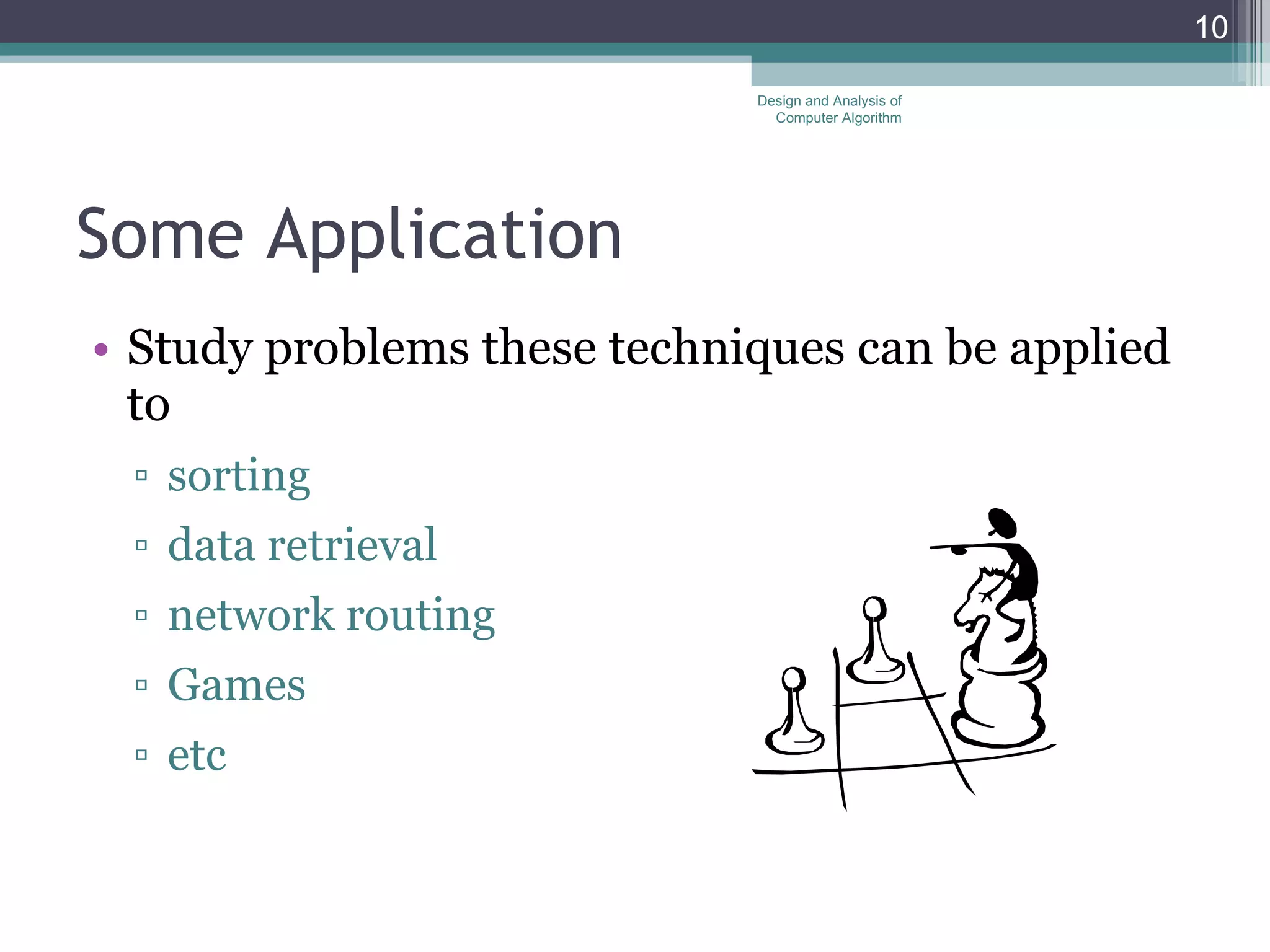 Some Application Study problems these techniques can be applied to sorting  data retrieval  network routing  Games etc Design and Analysis of Computer Algorithm 