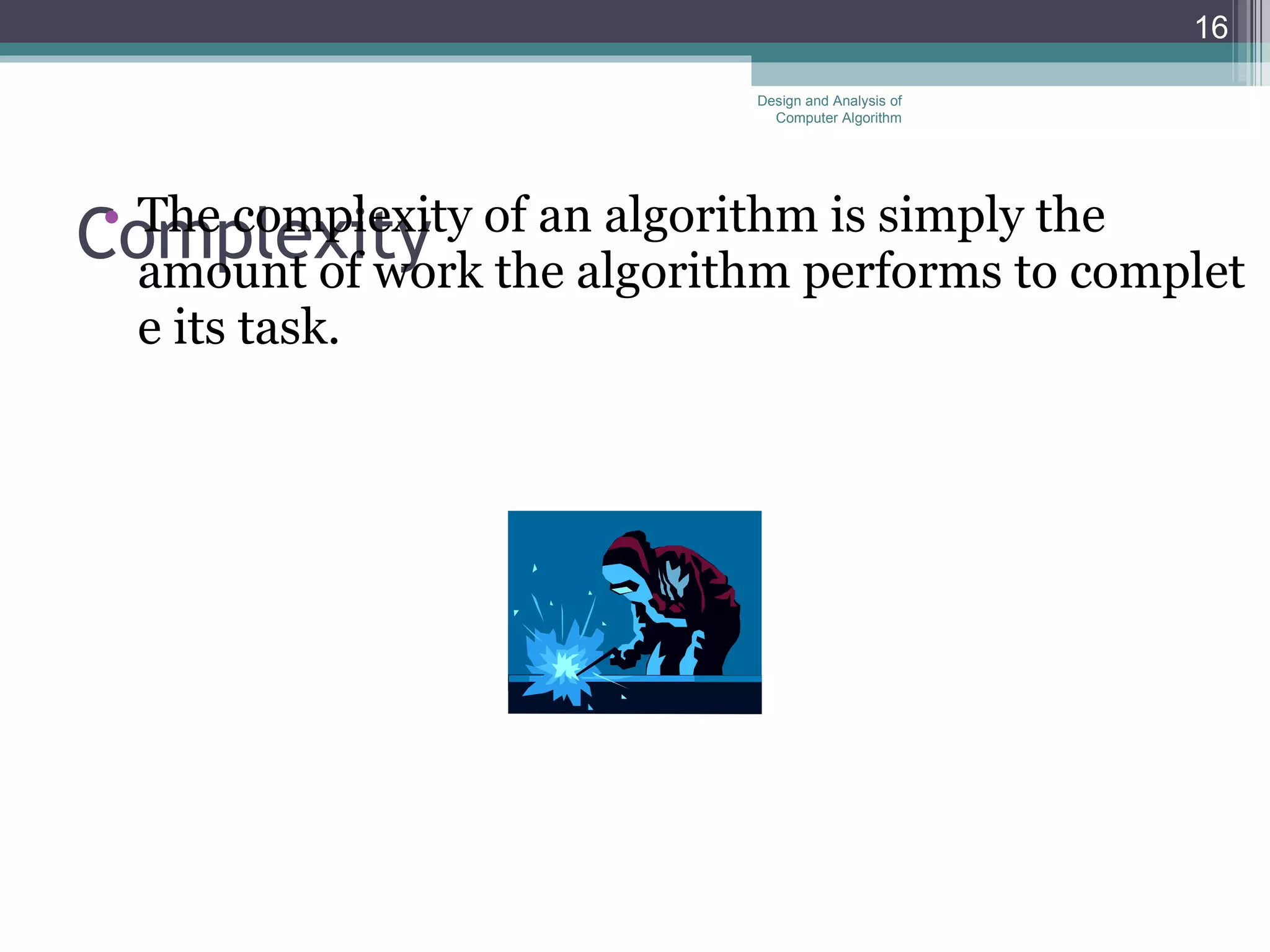 Complexity  The complexity of an algorithm is simply the amount of work the algorithm performs to complete its task.  Design and Analysis of Computer Algorithm 