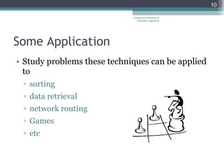 Some Application Study problems these techniques can be applied to sorting  data retrieval  network routing  Games etc Design and Analysis of Computer Algorithm 